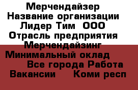 Мерчендайзер › Название организации ­ Лидер Тим, ООО › Отрасль предприятия ­ Мерчендайзинг › Минимальный оклад ­ 27 800 - Все города Работа » Вакансии   . Коми респ.